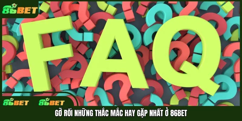 Gỡ rối những thắc mắc hay gặp nhất ở 86bet