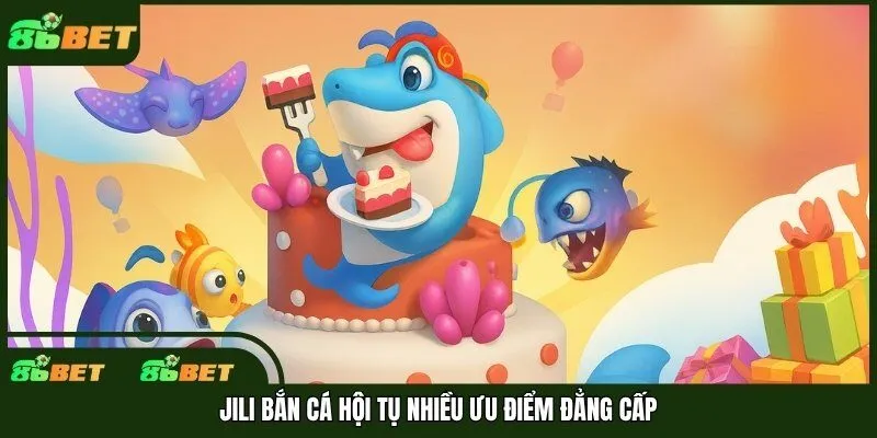 Jili bắn cá hội tụ nhiều ưu điểm đẳng cấp