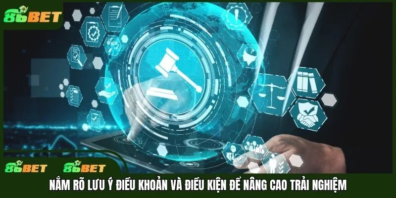 Nắm rõ lưu ý điều khoản và điều kiện để nâng cao trải nghiệm